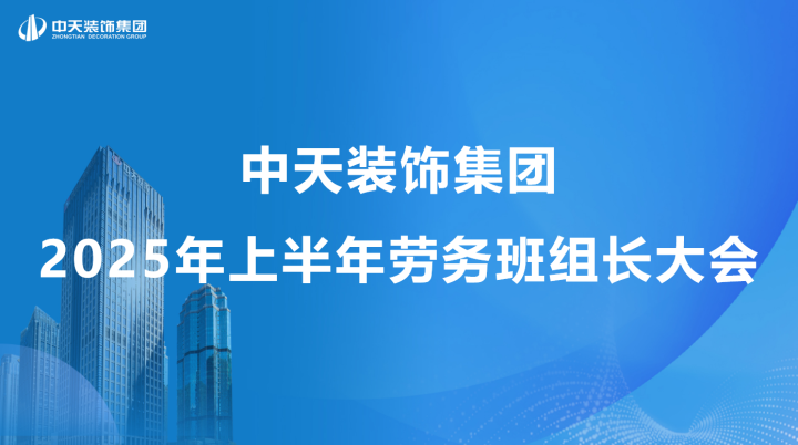 中天裝飾集團(tuán)召開2025年上半年勞務(wù)班組長會(huì)議